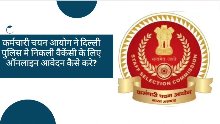 कर्मचारी चयन आयोग ने दिल्ली पुलिस मे निकली वैकेंसी के लिए ऑनलाइन आवेदन कैसे करे?
